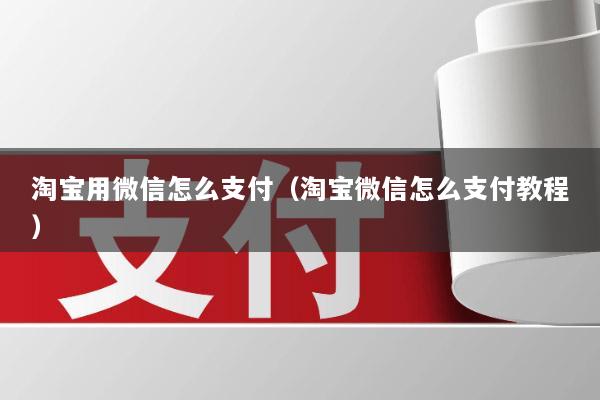 淘宝用微信怎么支付(淘宝微信怎么支付教程)